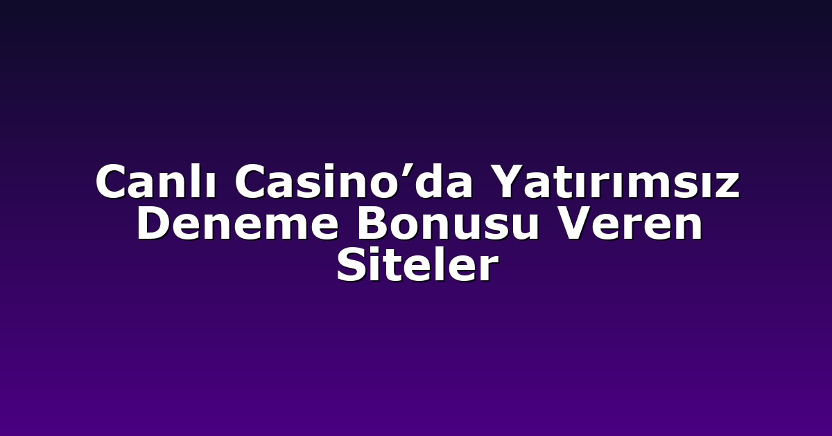 Canlı Casino’da Yatırımsız Deneme Bonusu Veren Siteler