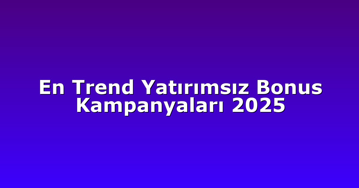 En Trend Yatırımsız Bonus Kampanyaları 2025
