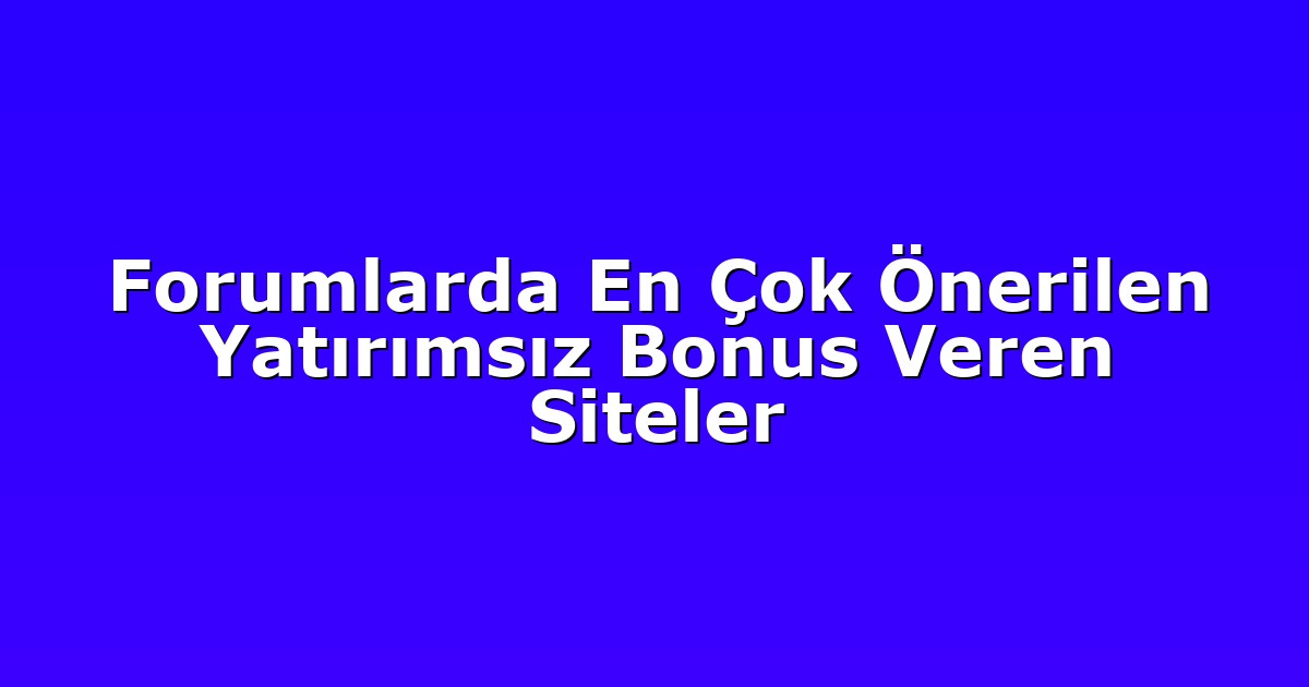Forumlarda En Çok Önerilen Yatırımsız Bonus Veren Siteler