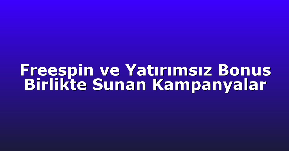 Freespin ve Yatırımsız Bonus Birlikte Sunan Kampanyalar