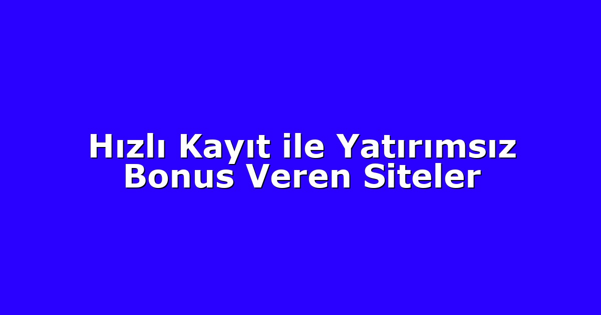 Hızlı Kayıt ile Yatırımsız Bonus Veren Siteler