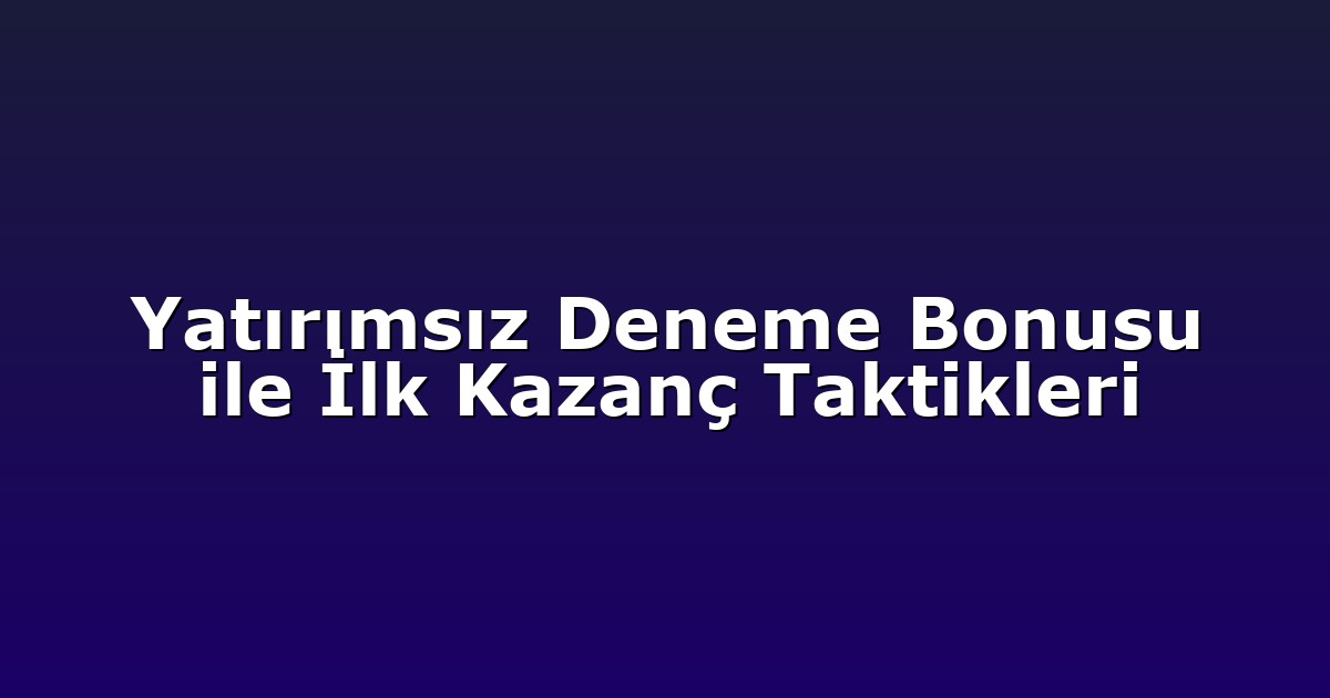 Yatırımsız Deneme Bonusu ile İlk Kazanç Taktikleri