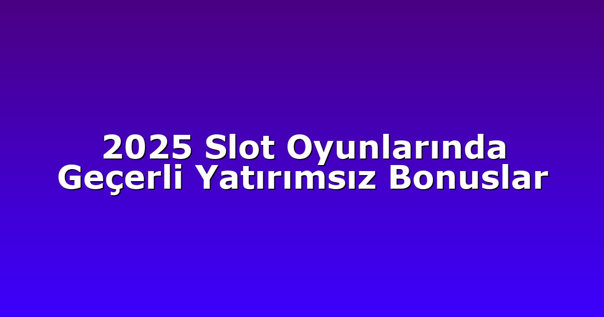 2025 Slot Oyunlarında Geçerli Yatırımsız Bonuslar