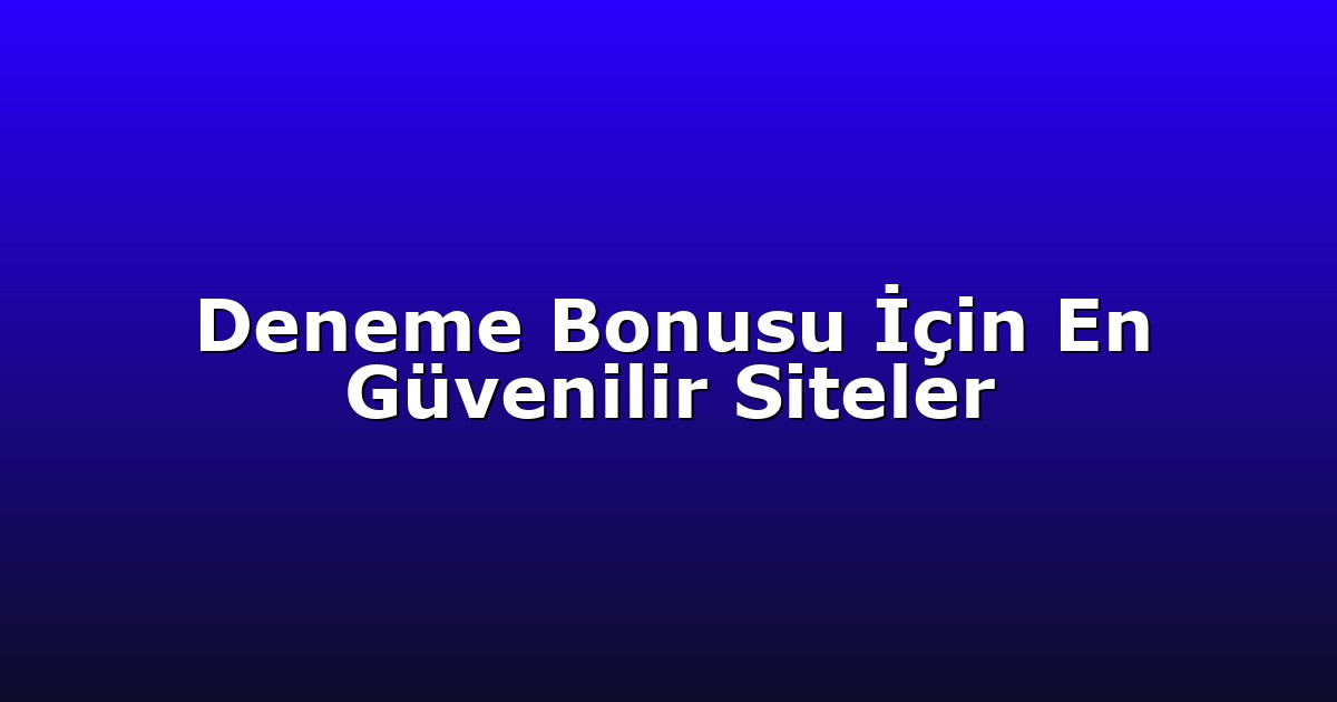Deneme Bonusu İçin En Güvenilir Siteler