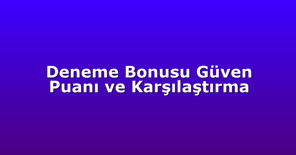 Deneme Bonusu Güven Puanı ve Karşılaştırma