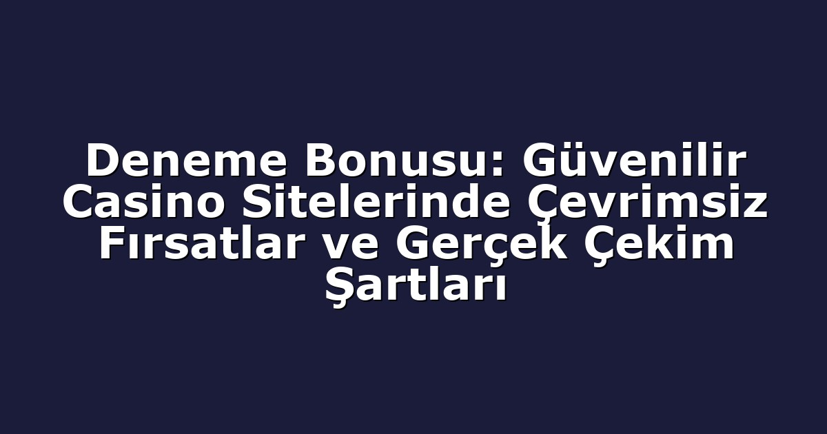 Deneme Bonusu: Güvenilir Casino Sitelerinde Çevrimsiz Fırsatlar ve Gerçek Çekim Şartları