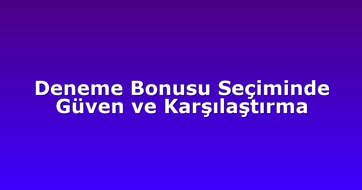 Deneme Bonusu Seçiminde Güven ve Karşılaştırma