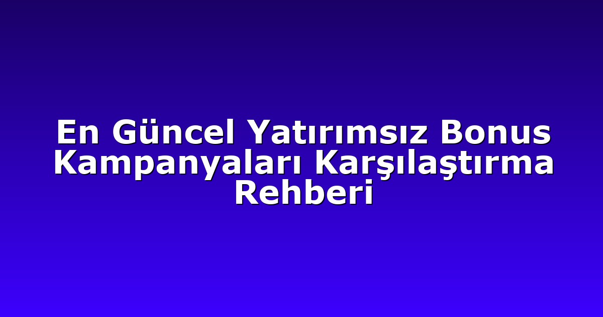 En Güncel Yatırımsız Bonus Kampanyaları Karşılaştırma Rehberi