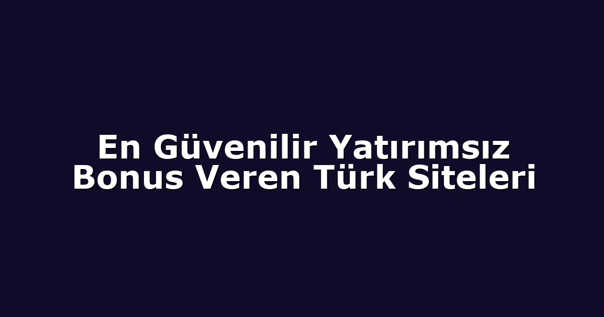 En Güvenilir Yatırımsız Bonus Veren Türk Siteleri