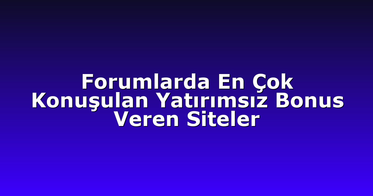 Forumlarda En Çok Konuşulan Yatırımsız Bonus Veren Siteler