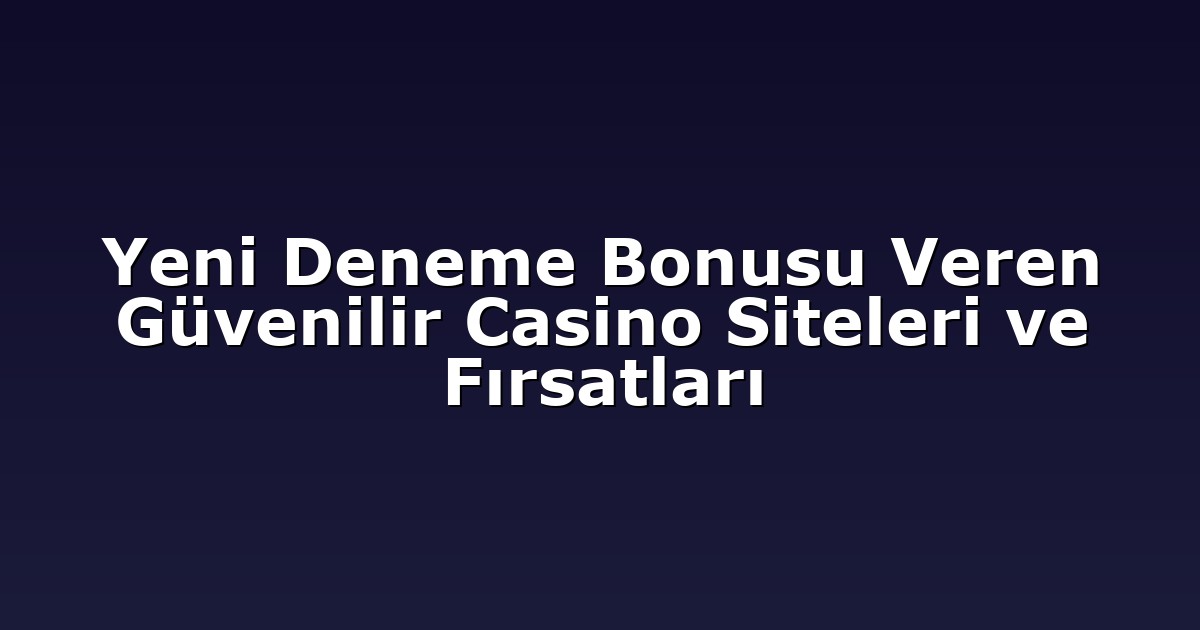 Yeni Deneme Bonusu Veren Güvenilir Casino Siteleri ve Fırsatları