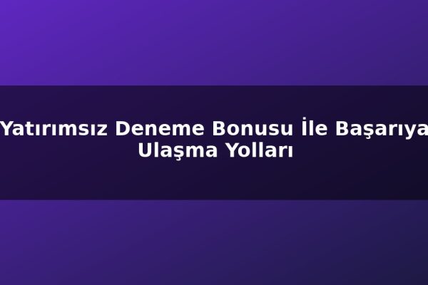 Yatırımsız Deneme Bonusu İle Başarıya Ulaşma Yolları