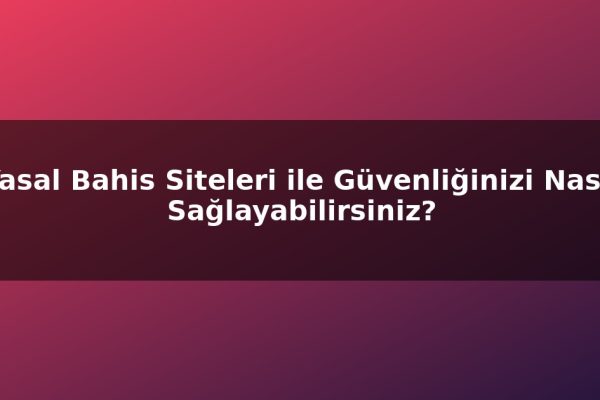 Yasal Bahis Siteleri ile Güvenliğinizi Nasıl Sağlayabilirsiniz?